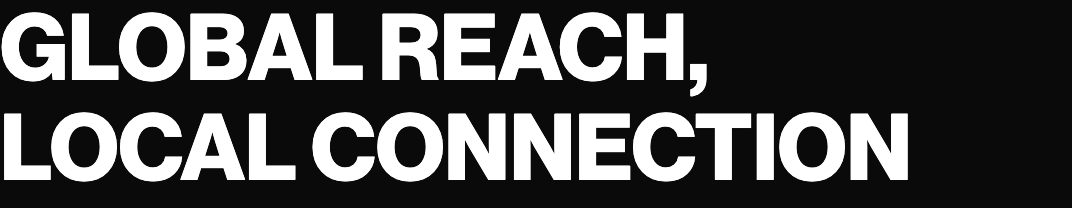GLOBAL REACH, LOCAL CONNECTION